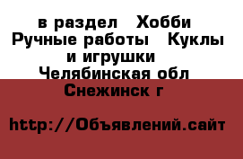  в раздел : Хобби. Ручные работы » Куклы и игрушки . Челябинская обл.,Снежинск г.